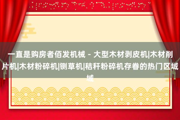 一直是购房者佰发机械 - 大型木材剥皮机|木材削片机|木材粉碎机|铡草机|秸秆粉碎机存眷的热门区域